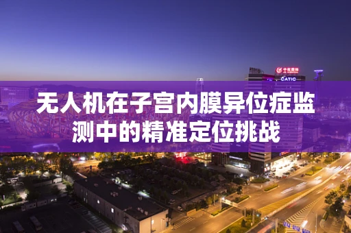 无人机在子宫内膜异位症监测中的精准定位挑战