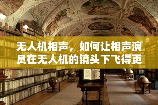 无人机相声，如何让相声演员在无人机的镜头下飞得更精彩？