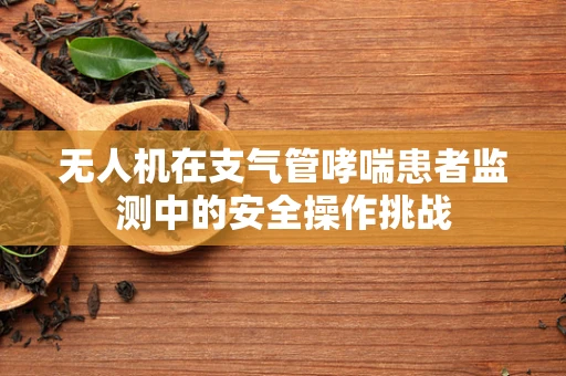 无人机在支气管哮喘患者监测中的安全操作挑战