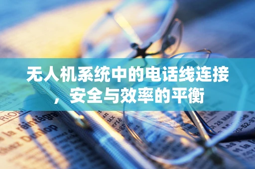 无人机系统中的电话线连接，安全与效率的平衡