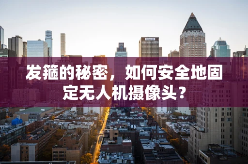 发箍的秘密，如何安全地固定无人机摄像头？