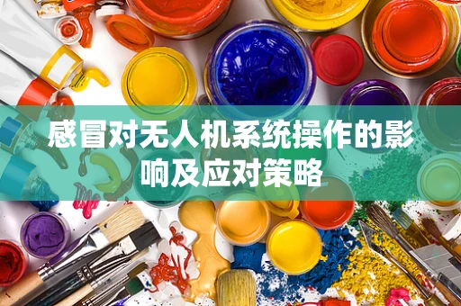 感冒对无人机系统操作的影响及应对策略