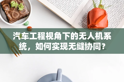 汽车工程视角下的无人机系统，如何实现无缝协同？
