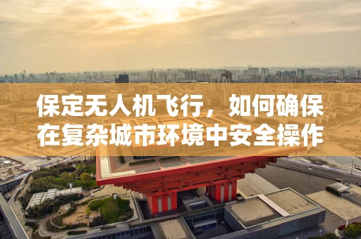 保定无人机飞行，如何确保在复杂城市环境中安全操作？