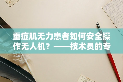 重症肌无力患者如何安全操作无人机？——技术员的专业视角