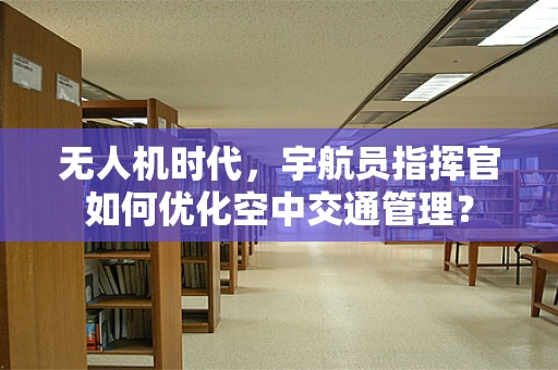 无人机时代，宇航员指挥官如何优化空中交通管理？