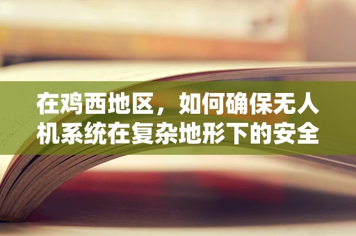 在鸡西地区，如何确保无人机系统在复杂地形下的安全飞行？