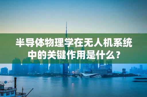 半导体物理学在无人机系统中的关键作用是什么？