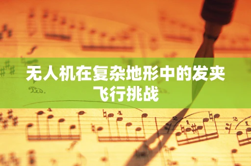 无人机在复杂地形中的发夹飞行挑战