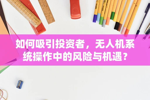 如何吸引投资者，无人机系统操作中的风险与机遇？
