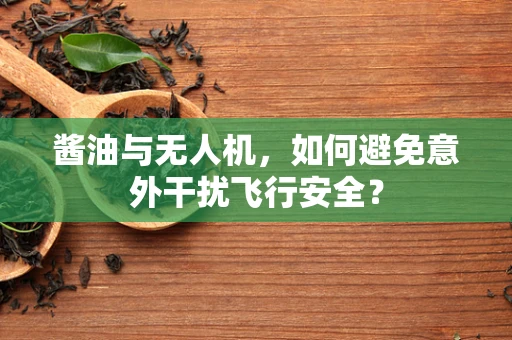 酱油与无人机，如何避免意外干扰飞行安全？