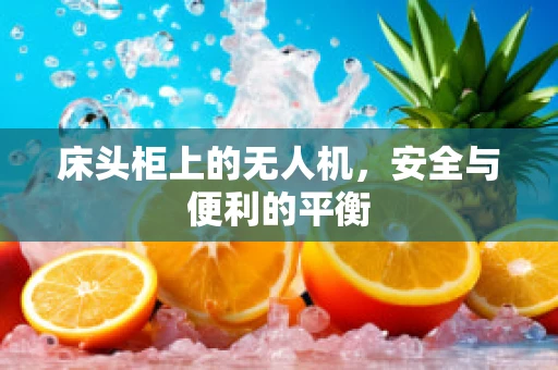 床头柜上的无人机，安全与便利的平衡