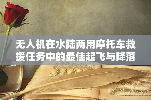 无人机在水陆两用摩托车救援任务中的最佳起飞与降落策略