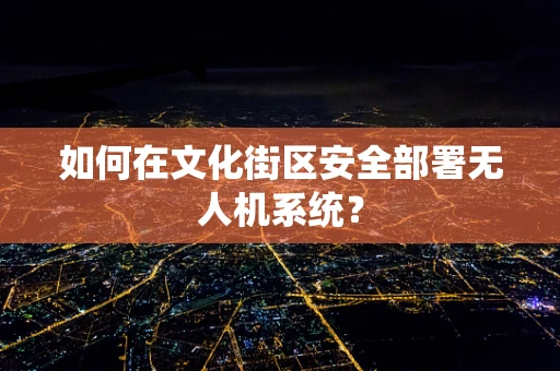 如何在文化街区安全部署无人机系统？