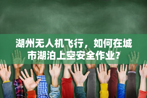 湖州无人机飞行，如何在城市湖泊上空安全作业？