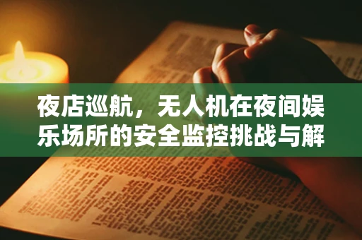 夜店巡航，无人机在夜间娱乐场所的安全监控挑战与解决方案
