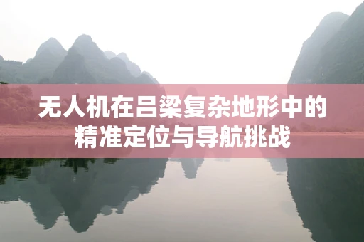 无人机在吕梁复杂地形中的精准定位与导航挑战