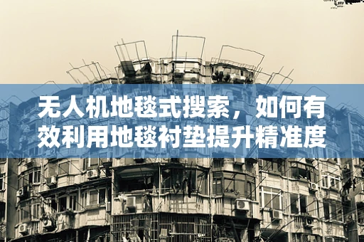 无人机地毯式搜索，如何有效利用地毯衬垫提升精准度？