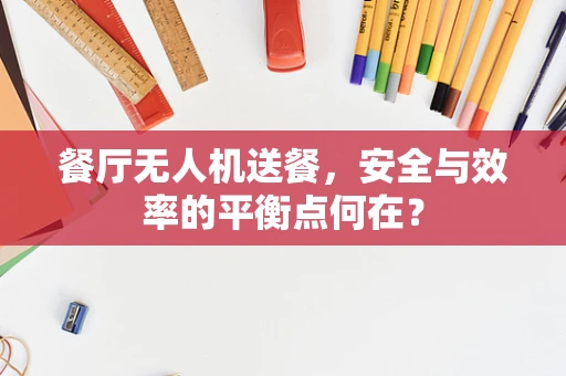 餐厅无人机送餐，安全与效率的平衡点何在？