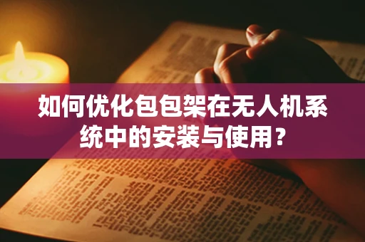 如何优化包包架在无人机系统中的安装与使用？