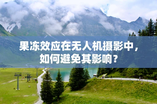 果冻效应在无人机摄影中，如何避免其影响？