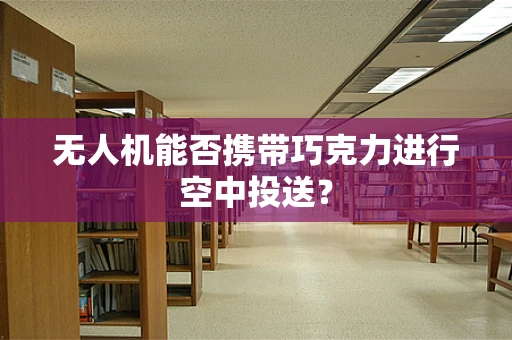 无人机能否携带巧克力进行空中投送？