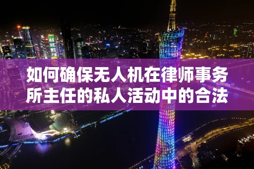 如何确保无人机在律师事务所主任的私人活动中的合法使用？