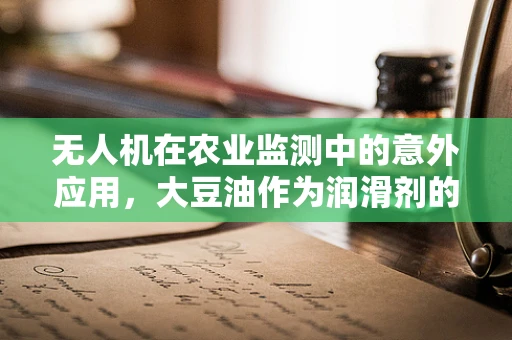 无人机在农业监测中的意外应用，大豆油作为润滑剂的安全考量？