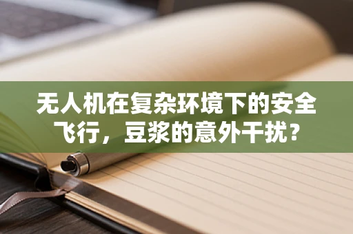 无人机在复杂环境下的安全飞行，豆浆的意外干扰？