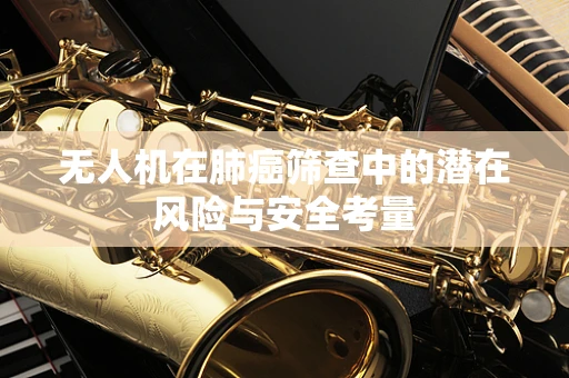 无人机在肺癌筛查中的潜在风险与安全考量