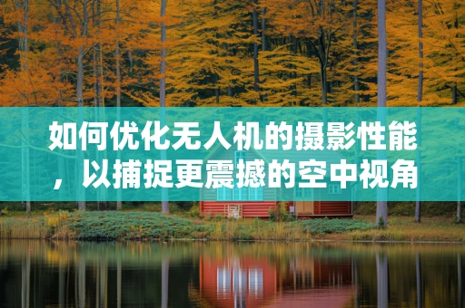 如何优化无人机的摄影性能，以捕捉更震撼的空中视角？