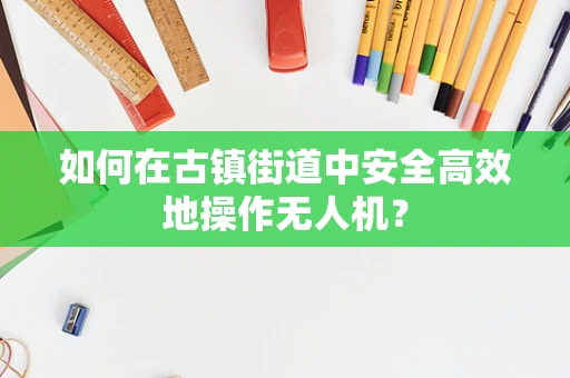 如何在古镇街道中安全高效地操作无人机？