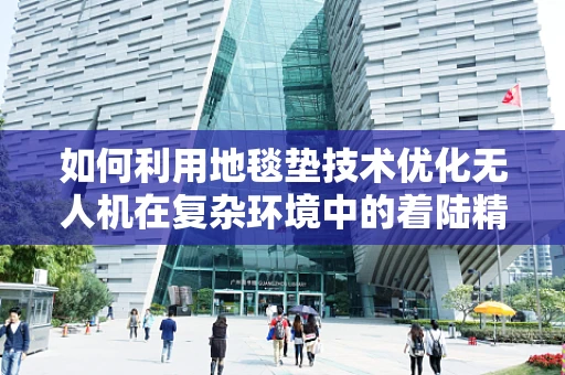 如何利用地毯垫技术优化无人机在复杂环境中的着陆精度？
