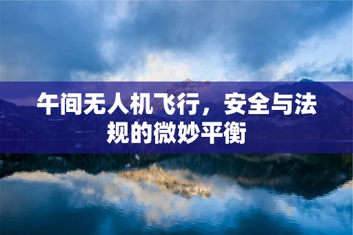 午间无人机飞行，安全与法规的微妙平衡