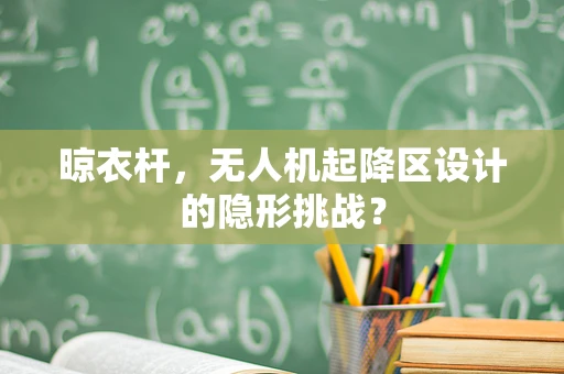 晾衣杆，无人机起降区设计的隐形挑战？