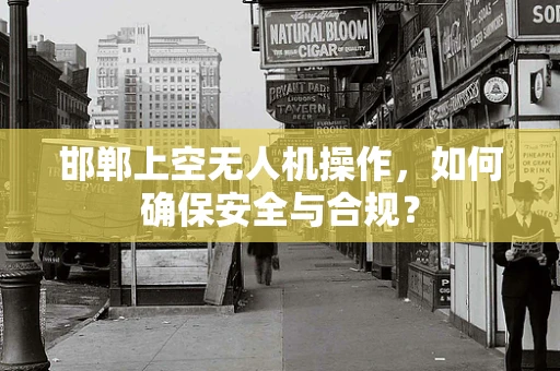 邯郸上空无人机操作，如何确保安全与合规？