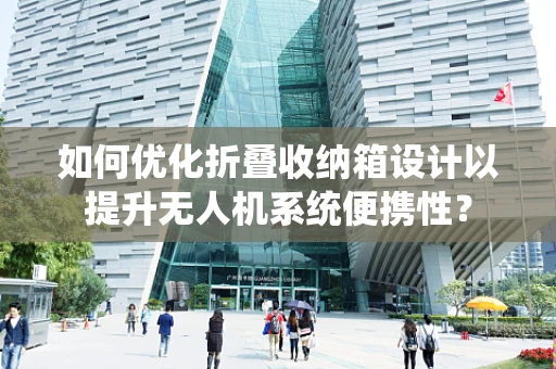 如何优化折叠收纳箱设计以提升无人机系统便携性？