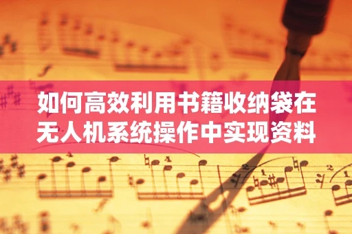 如何高效利用书籍收纳袋在无人机系统操作中实现资料管理？