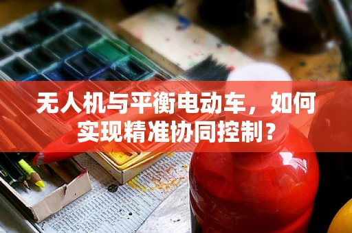 无人机与平衡电动车，如何实现精准协同控制？