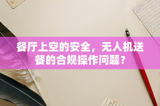 餐厅上空的安全，无人机送餐的合规操作问题？