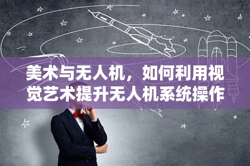 美术与无人机，如何利用视觉艺术提升无人机系统操作？