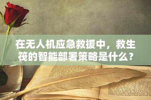在无人机应急救援中，救生筏的智能部署策略是什么？