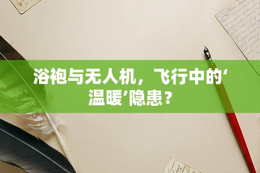 浴袍与无人机，飞行中的‘温暖’隐患？