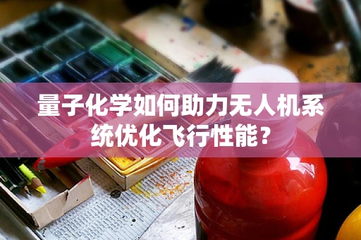 量子化学如何助力无人机系统优化飞行性能？
