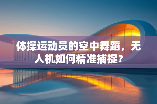 体操运动员的空中舞蹈，无人机如何精准捕捉？