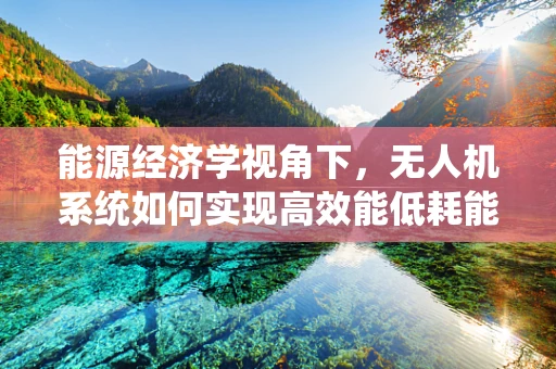 能源经济学视角下，无人机系统如何实现高效能低耗能？