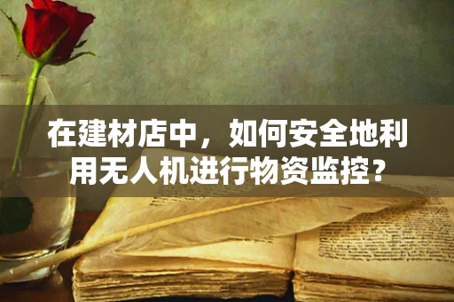 在建材店中，如何安全地利用无人机进行物资监控？