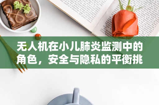 无人机在小儿肺炎监测中的角色，安全与隐私的平衡挑战