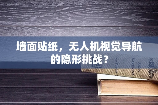墙面贴纸，无人机视觉导航的隐形挑战？