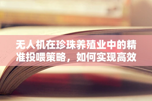 无人机在珍珠养殖业中的精准投喂策略，如何实现高效与精准的平衡？